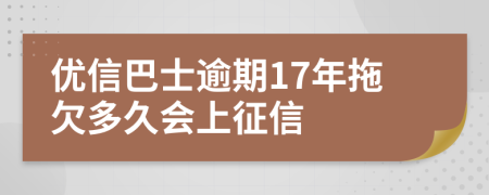 优信巴士逾期17年拖欠多久会上征信