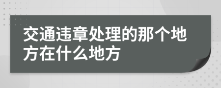 交通违章处理的那个地方在什么地方