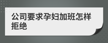 公司要求孕妇加班怎样拒绝