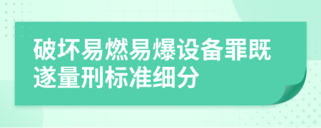 破坏易燃易爆设备罪既遂量刑标准细分