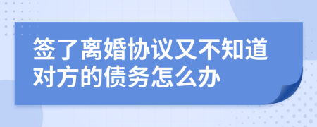 签了离婚协议又不知道对方的债务怎么办