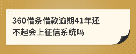 360借条借款逾期41年还不起会上征信系统吗