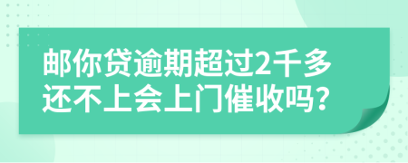 邮你贷逾期超过2千多还不上会上门催收吗？