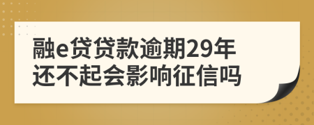 融e贷贷款逾期29年还不起会影响征信吗