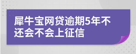 犀牛宝网贷逾期5年不还会不会上征信