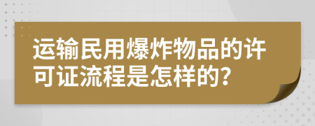 运输民用爆炸物品的许可证流程是怎样的？