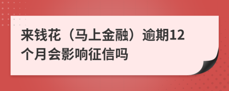 来钱花（马上金融）逾期12个月会影响征信吗