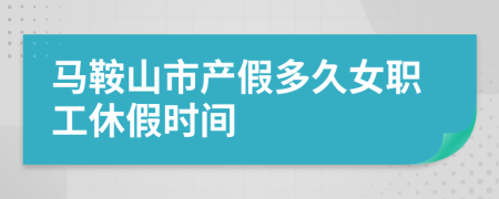 马鞍山市产假多久女职工休假时间