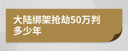 大陆绑架抢劫50万判多少年