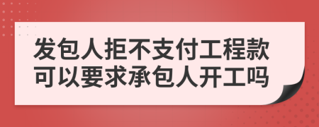 发包人拒不支付工程款可以要求承包人开工吗