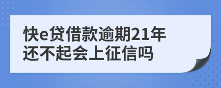 快e贷借款逾期21年还不起会上征信吗