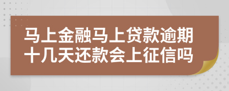 马上金融马上贷款逾期十几天还款会上征信吗