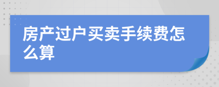 房产过户买卖手续费怎么算