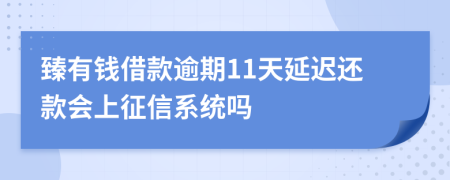 臻有钱借款逾期11天延迟还款会上征信系统吗