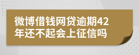 微博借钱网贷逾期42年还不起会上征信吗