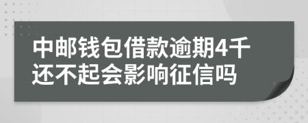 中邮钱包借款逾期4千还不起会影响征信吗