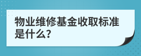 物业维修基金收取标准是什么？