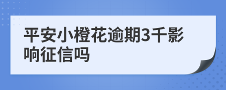 平安小橙花逾期3千影响征信吗