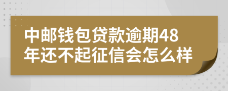 中邮钱包贷款逾期48年还不起征信会怎么样