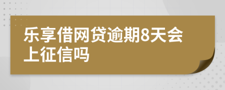 乐享借网贷逾期8天会上征信吗