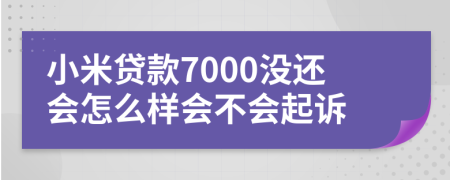 小米贷款7000没还会怎么样会不会起诉