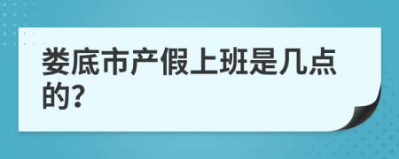 娄底市产假上班是几点的？