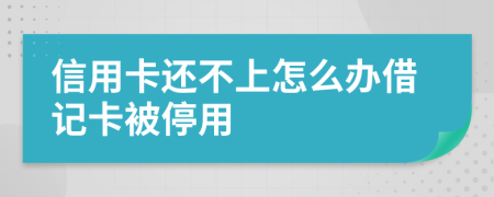 信用卡还不上怎么办借记卡被停用