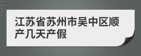 江苏省苏州市吴中区顺产几天产假