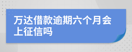 万达借款逾期六个月会上征信吗
