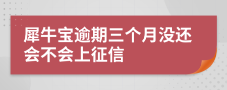 犀牛宝逾期三个月没还会不会上征信