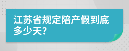 江苏省规定陪产假到底多少天？