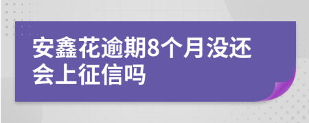 安鑫花逾期8个月没还会上征信吗