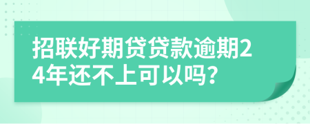 招联好期贷贷款逾期24年还不上可以吗？