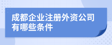 成都企业注册外资公司有哪些条件