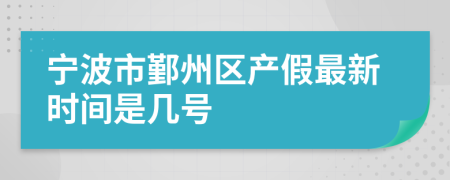 宁波市鄞州区产假最新时间是几号