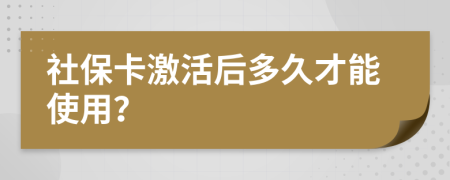 社保卡激活后多久才能使用？