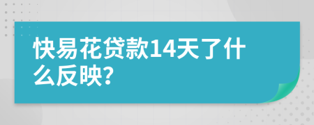 快易花贷款14天了什么反映？