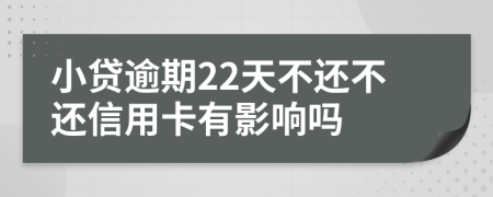 小贷逾期22天不还不还信用卡有影响吗