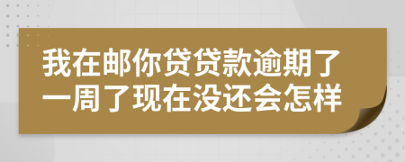 我在邮你贷贷款逾期了一周了现在没还会怎样