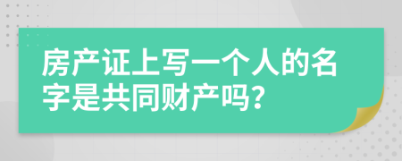 房产证上写一个人的名字是共同财产吗？