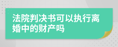 法院判决书可以执行离婚中的财产吗