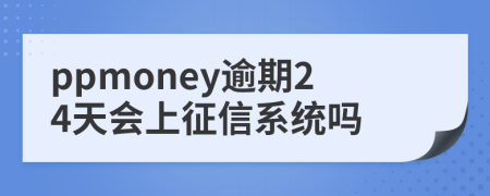 ppmoney逾期24天会上征信系统吗