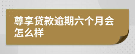 尊享贷款逾期六个月会怎么样
