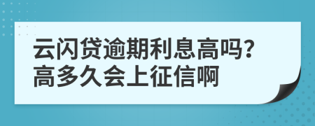 云闪贷逾期利息高吗？高多久会上征信啊