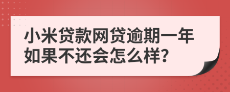 小米贷款网贷逾期一年如果不还会怎么样？