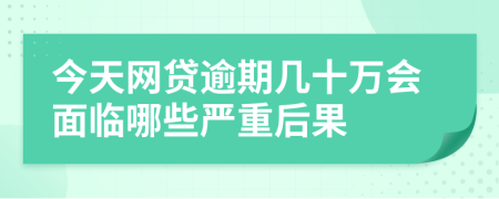 今天网贷逾期几十万会面临哪些严重后果