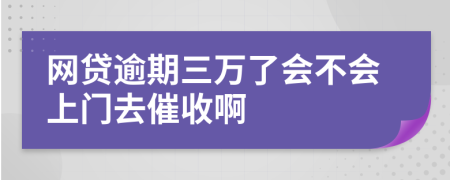 网贷逾期三万了会不会上门去催收啊