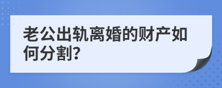 老公出轨离婚的财产如何分割？