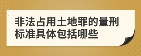 非法占用土地罪的量刑标准具体包括哪些