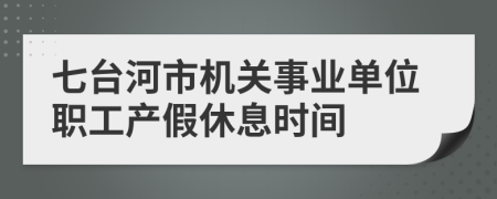 七台河市机关事业单位职工产假休息时间